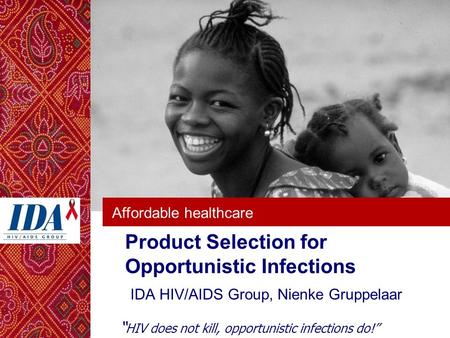 Affordable healthcare Product Selection for Opportunistic Infections IDA HIV/AIDS Group, Nienke Gruppelaar “ HIV does not kill, opportunistic infections.