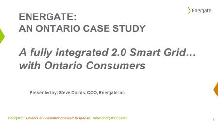 Energate: Leaders in Consumer Demand Response www.energateinc.com ENERGATE: AN ONTARIO CASE STUDY A fully integrated 2.0 Smart Grid… with Ontario Consumers.