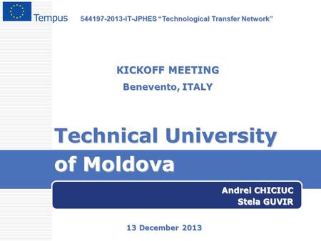 Technical University of Moldova Andrei CHICIUC Stela GUVIR KICKOFF MEETING Benevento, ITALY 13 December 2013 544197-2013-IT-JPHES “Technological Transfer.