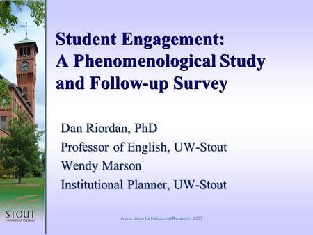 Student Engagement: A Phenomenological Study and Follow-up Survey Dan Riordan, PhD Professor of English, UW-Stout Wendy Marson Institutional Planner, UW-Stout.