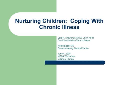 Nurturing Children: Coping With Chronic Illness Lara R. Krawchuk, MSW, LSW, MPH Conill Institute for Chronic Illness Helen Egger MD Duke University Medical.