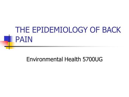 THE EPIDEMIOLOGY OF BACK PAIN Environmental Health 5700UG.