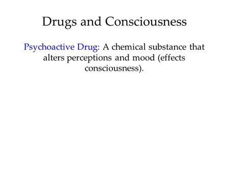 Drugs and Consciousness Psychoactive Drug: A chemical substance that alters perceptions and mood (effects consciousness).