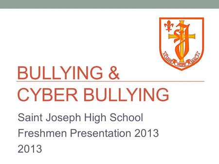 BULLYING & CYBER BULLYING Saint Joseph High School Freshmen Presentation 2013 2013.