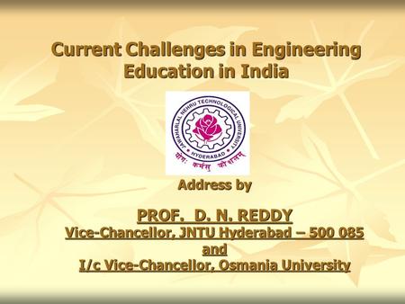 Current Challenges in Engineering Education in India Address by PROF. D. N. REDDY Vice-Chancellor, JNTU Hyderabad – 500 085 and I/c Vice-Chancellor, Osmania.