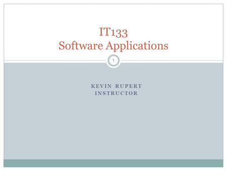 KEVIN RUPERT INSTRUCTOR 1 IT133 Software Applications.