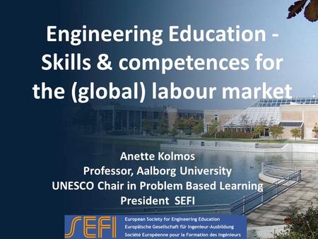 Engineering Education - Skills & competences for the (global) labour market Anette Kolmos Professor, Aalborg University UNESCO Chair in Problem Based Learning.