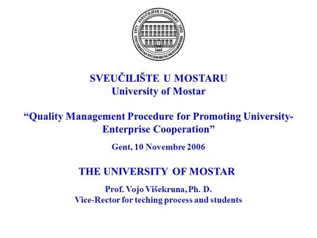 SVEUČILIŠTE U MOSTARU University of Mostar “Quality Management Procedure for Promoting University- Enterprise Cooperation” Gent, 10 Novembre 2006 THE UNIVERSITY.