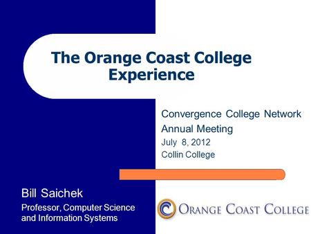 The Orange Coast College Experience Bill Saichek Professor, Computer Science and Information Systems Convergence College Network Annual Meeting July 8,