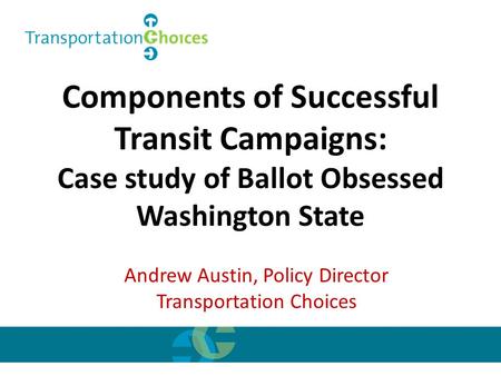 Components of Successful Transit Campaigns: Case study of Ballot Obsessed Washington State Andrew Austin, Policy Director Transportation Choices.