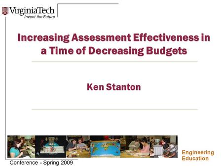 Engineering Education Conference - Spring 2009 Increasing Assessment Effectiveness in a Time of Decreasing Budgets Increasing Assessment Effectiveness.