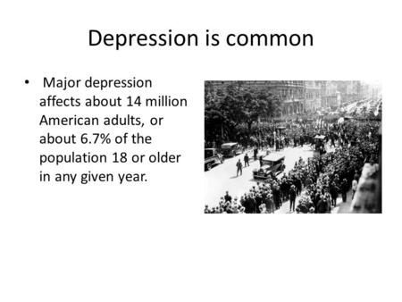 Depression is common Major depression affects about 14 million American adults, or about 6.7% of the population 18 or older in any given year.
