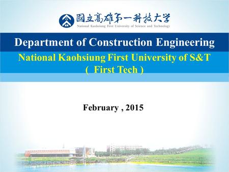 11 National Kaohsiung First University of S&T ( First Tech ) Department of Construction Engineering February, 2015.