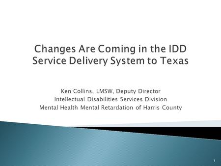 Ken Collins, LMSW, Deputy Director Intellectual Disabilities Services Division Mental Health Mental Retardation of Harris County 1.
