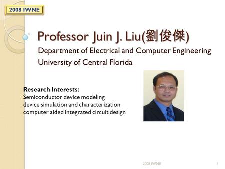 Professor Juin J. Liu( 劉俊傑 ) Department of Electrical and Computer Engineering University of Central Florida Research Interests: Semiconductor device modeling.