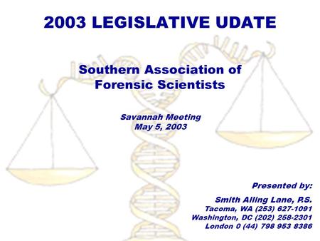 2003 LEGISLATIVE UDATE Southern Association of Forensic Scientists Savannah Meeting May 5, 2003 Presented by: Smith Alling Lane, P.S. Tacoma, WA (253)