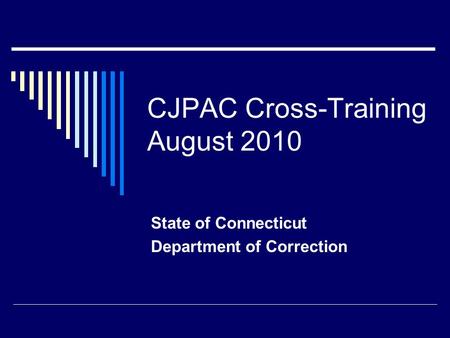 CJPAC Cross-Training August 2010 State of Connecticut Department of Correction.