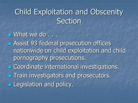 Child Exploitation and Obscenity Section What we do... What we do... Assist 93 federal prosecution offices nationwide on child exploitation and child pornography.