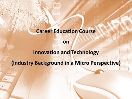 Career Education Course Innovation and Technology (Industry Background in a Micro Perspective) Career Education Course on Innovation and Technology (Industry.