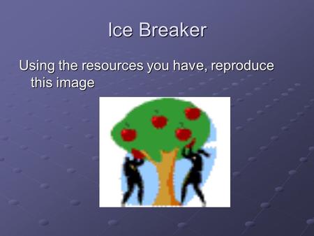 Ice Breaker Using the resources you have, reproduce this image.