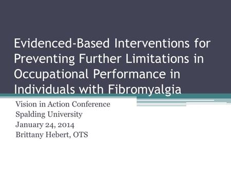 Evidenced-Based Interventions for Preventing Further Limitations in Occupational Performance in Individuals with Fibromyalgia Vision in Action Conference.