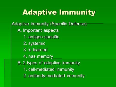 Adaptive Immunity Adaptive Immunity (Specific Defense) A. Important aspects 1. antigen-specific 2. systemic 3. is learned 4. has memory B. 2 types of adaptive.