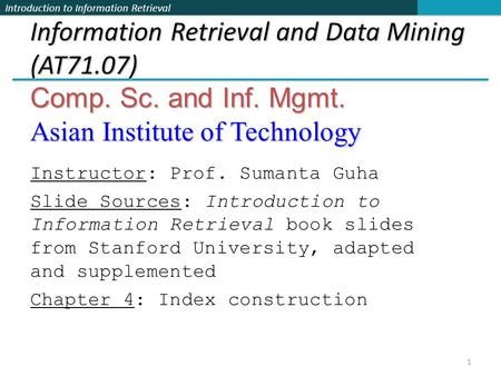 Introduction to Information Retrieval Information Retrieval and Data Mining (AT71.07) Comp. Sc. and Inf. Mgmt. Asian Institute of Technology Instructor: