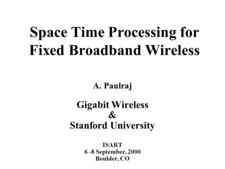 Space Time Processing for Fixed Broadband Wireless A. Paulraj Gigabit Wireless & Stanford University ISART 6 -8 September, 2000 Boulder, CO.