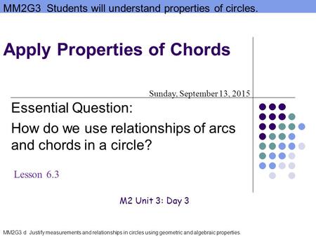 MM2G3 Students will understand properties of circles. MM2G3 d Justify measurements and relationships in circles using geometric and algebraic properties.