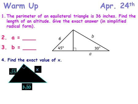 Warm UpApr. 24 th 1.The perimeter of an equilateral triangle is 36 inches. Find the length of an altitude. Give the exact answer (in simplified radical.