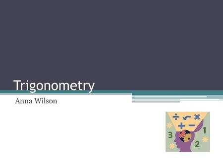 Trigonometry Anna Wilson. What is Trigonometry? Trigonometry is the branch of mathematics that deals with the relationships between the sides and the.