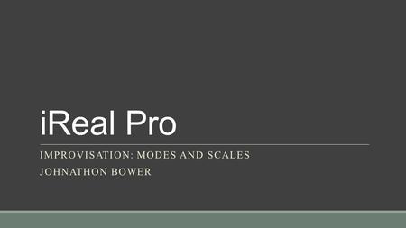 IReal Pro IMPROVISATION: MODES AND SCALES JOHNATHON BOWER.