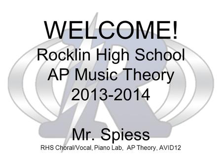 WELCOME! Rocklin High School AP Music Theory 2013-2014 Mr. Spiess RHS Choral/Vocal, Piano Lab, AP Theory, AVID12.
