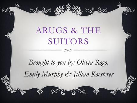 ARUGS & THE SUITORS Brought to you by: Olivia Rogo, Emily Murphy & Jillian Koesterer.