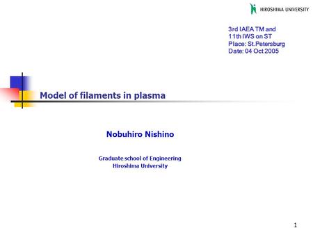 1 Model of filaments in plasma Nobuhiro Nishino Graduate school of Engineering Hiroshima University 3rd IAEA TM and 11th IWS on ST Place: St.Petersburg.