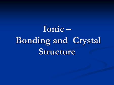 Ionic – Bonding and Crystal Structure. Valence and Lewis Bond Theory metals and non-metals exchange electrons eg. Na 2 O O [He]    2s 2 2p 4 Na [Ne]
