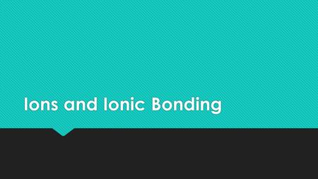 Ions and Ionic Bonding. An ion is an atom, or group of atoms, that has a net positive or negative charge. cation – ion with a positive charge If a neutral.