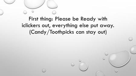 First thing: Please be Ready with iclickers out, everything else put away. (Candy/Toothpicks can stay out)