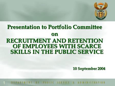 1 Presentation to Portfolio Committee on RECRUITMENT AND RETENTION OF EMPLOYEES WITH SCARCE SKILLS IN THE PUBLIC SERVICE 10 September 2004.