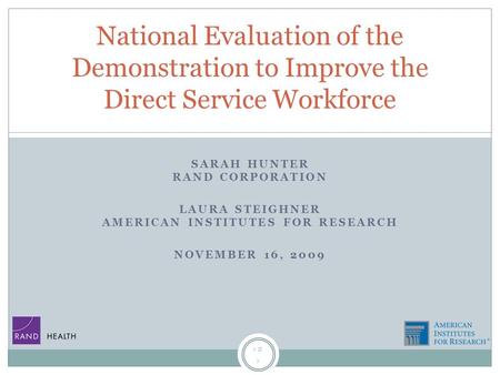 1 SARAH HUNTER RAND CORPORATION LAURA STEIGHNER AMERICAN INSTITUTES FOR RESEARCH NOVEMBER 16, 2009 National Evaluation of the Demonstration to Improve.