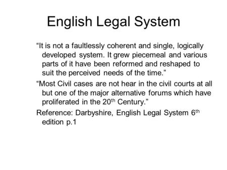 English Legal System “It is not a faultlessly coherent and single, logically developed system. It grew piecemeal and various parts of it have been reformed.