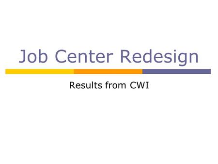 Job Center Redesign Results from CWI. CWI Discussion  Last meeting provided current overview of Job Center systems and services  Asked for feedback.