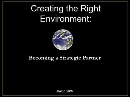 Creating the Right Environment: Becoming a Strategic Partner March 2007.