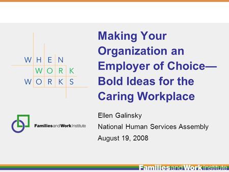Ellen Galinsky National Human Services Assembly August 19, 2008 Making Your Organization an Employer of Choice— Bold Ideas for the Caring Workplace.
