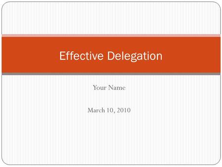 Your Name March 10, 2010 Effective Delegation. What is Delegation? Why Do it? The act of assigning work to other employees Only so many hours in the day.