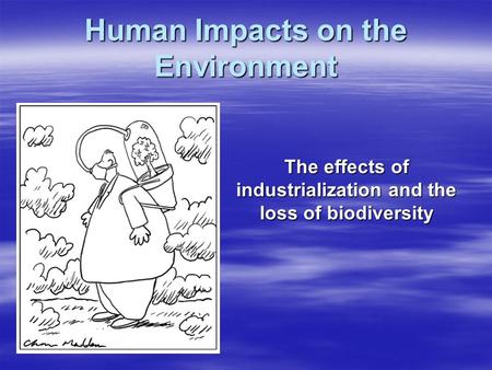 Human Impacts on the Environment The effects of industrialization and the loss of biodiversity.