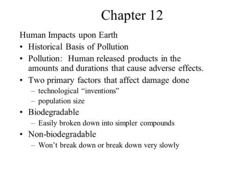 Chapter 12 Human Impacts upon Earth Historical Basis of Pollution Pollution: Human released products in the amounts and durations that cause adverse effects.