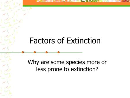 Factors of Extinction Why are some species more or less prone to extinction?