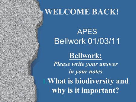 APES Bellwork 01/03/11 Bellwork: Please write your answer in your notes 1. What is biodiversity and why is it important? WELCOME BACK!