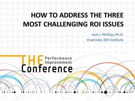 HOW TO ADDRESS THE THREE MOST CHALLENGING ROI ISSUES Jack J. Phillips, Ph.D. Chairman, ROI Institute 1.